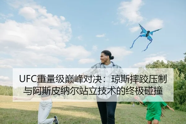 UFC重量级巅峰对决：琼斯摔跤压制与阿斯皮纳尔站立技术的终极碰撞
